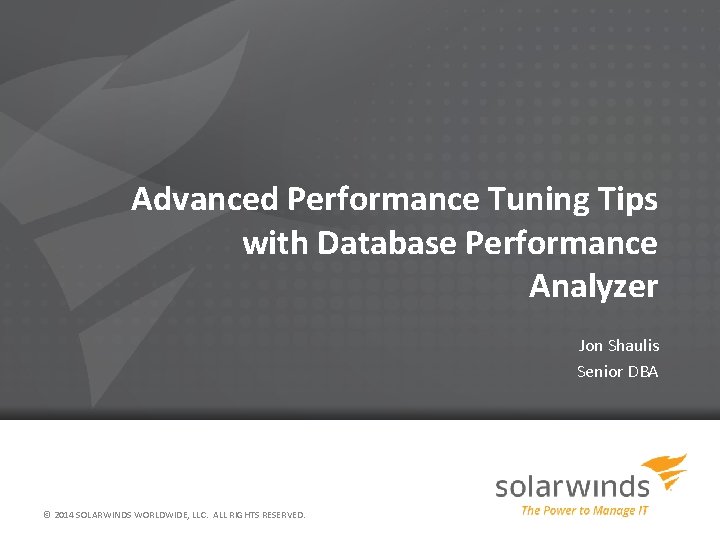 Advanced Performance Tuning Tips with Database Performance Analyzer Jon Shaulis Senior DBA © 2014