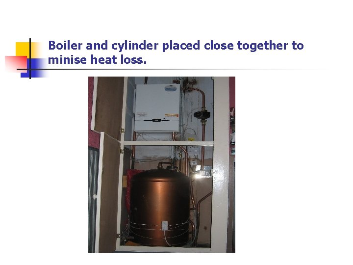 Boiler and cylinder placed close together to minise heat loss. 