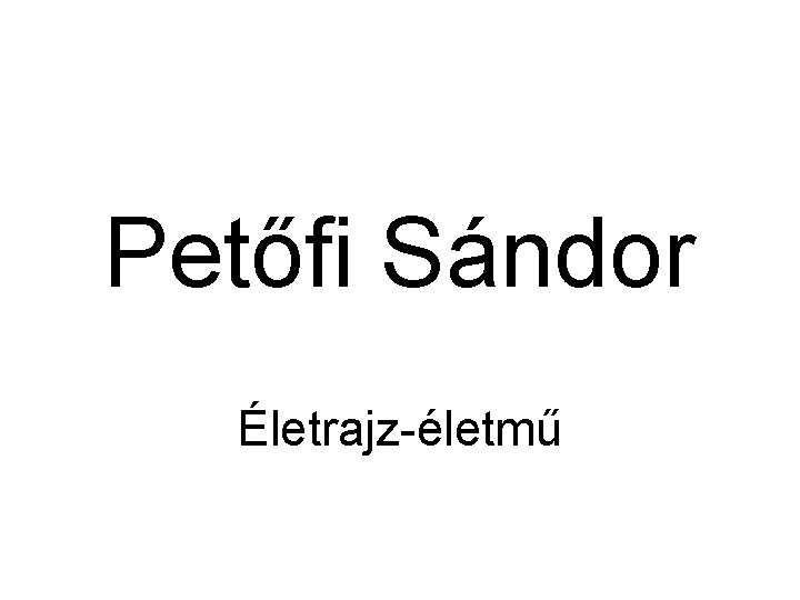 Petőfi Sándor Életrajz-életmű 