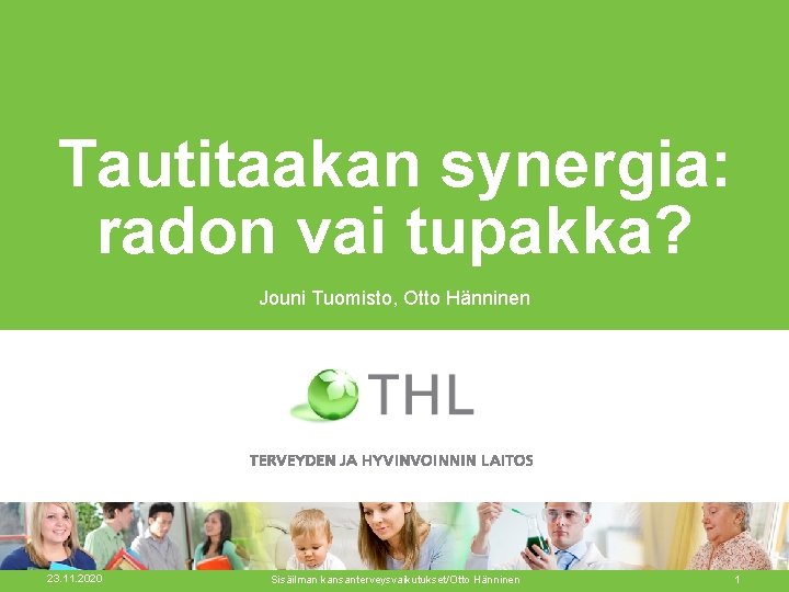 Tautitaakan synergia: radon vai tupakka? Jouni Tuomisto, Otto Hänninen 23. 11. 2020 Sisäilman kansanterveysvaikutukset/Otto