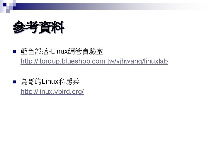 參考資料 n 藍色部落-Linux網管實驗室 http: //itgroup. blueshop. com. tw/yjhwang/linuxlab n 鳥哥的Linux私房菜 http: //linux. vbird. org/