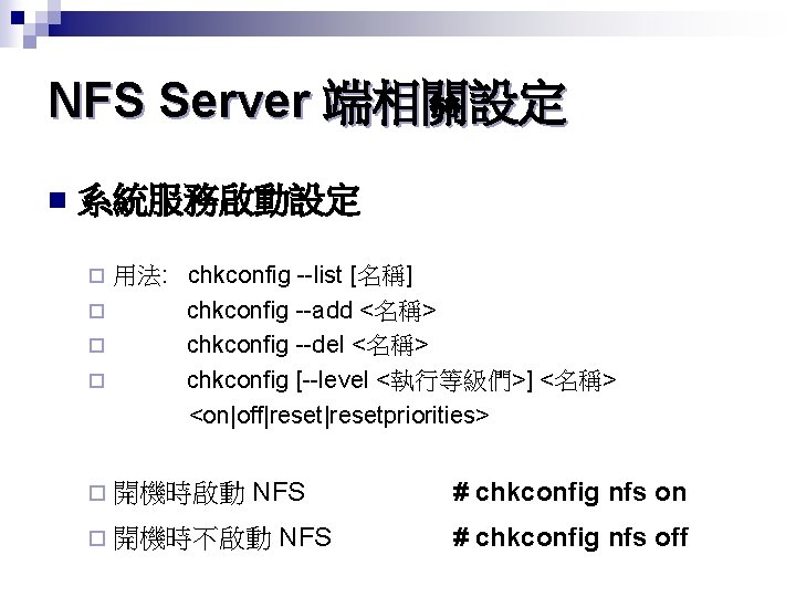 NFS Server 端相關設定 n 系統服務啟動設定 用法: chkconfig --list [名稱] ¨ chkconfig --add <名稱> ¨