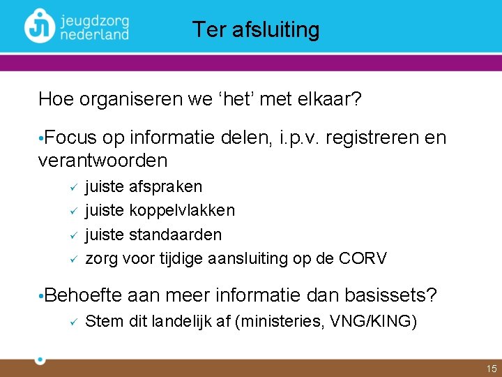 Ter afsluiting Hoe organiseren we ‘het’ met elkaar? • Focus op informatie delen, i.