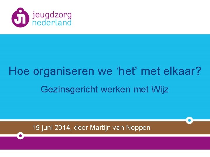 Hoe organiseren we ‘het’ met elkaar? Gezinsgericht werken met Wijz 19 juni 2014, door
