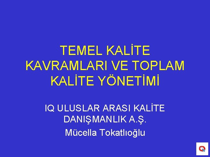 TEMEL KALİTE KAVRAMLARI VE TOPLAM KALİTE YÖNETİMİ IQ ULUSLAR ARASI KALİTE DANIŞMANLIK A. Ş.