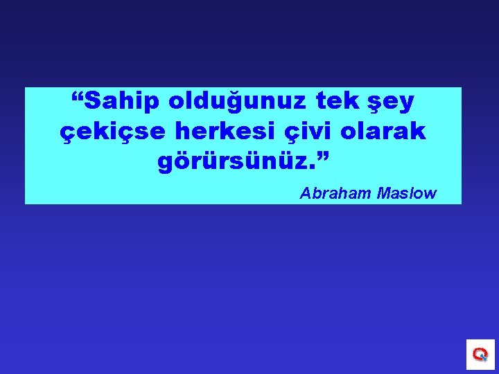 “Sahip olduğunuz tek şey çekiçse herkesi çivi olarak görürsünüz. ” Abraham Maslow 