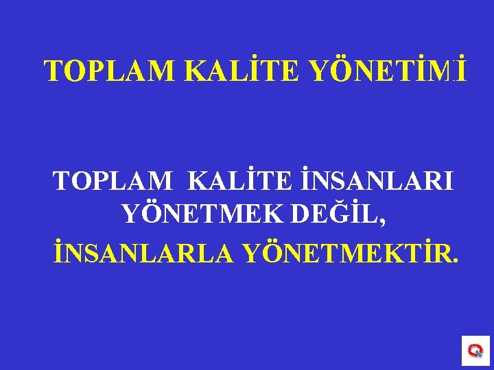 TOPLAM KALİTE YÖNETİMİ TOPLAM KALİTE İNSANLARI YÖNETMEK DEĞİL, İNSANLARLA YÖNETMEKTİR. 