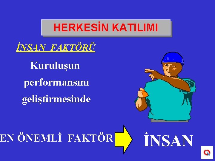 HERKESİN KATILIMI İNSAN FAKTÖRÜ Kuruluşun performansını geliştirmesinde EN ÖNEMLİ FAKTÖR İNSAN 