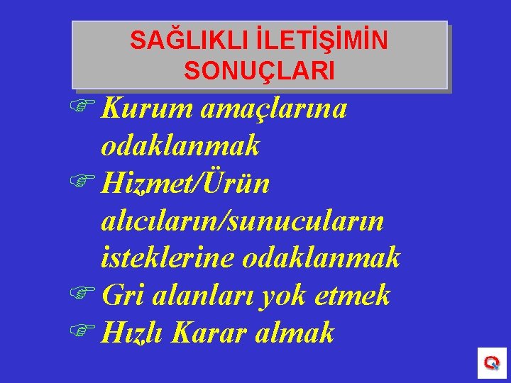 SAĞLIKLI İLETİŞİMİN SONUÇLARI F Kurum amaçlarına odaklanmak F Hizmet/Ürün alıcıların/sunucuların isteklerine odaklanmak F Gri