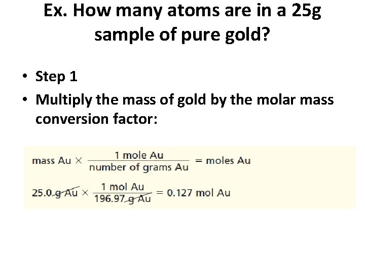 Ex. How many atoms are in a 25 g sample of pure gold? •