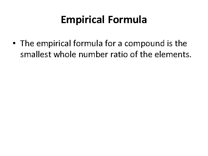 Empirical Formula • The empirical formula for a compound is the smallest whole number