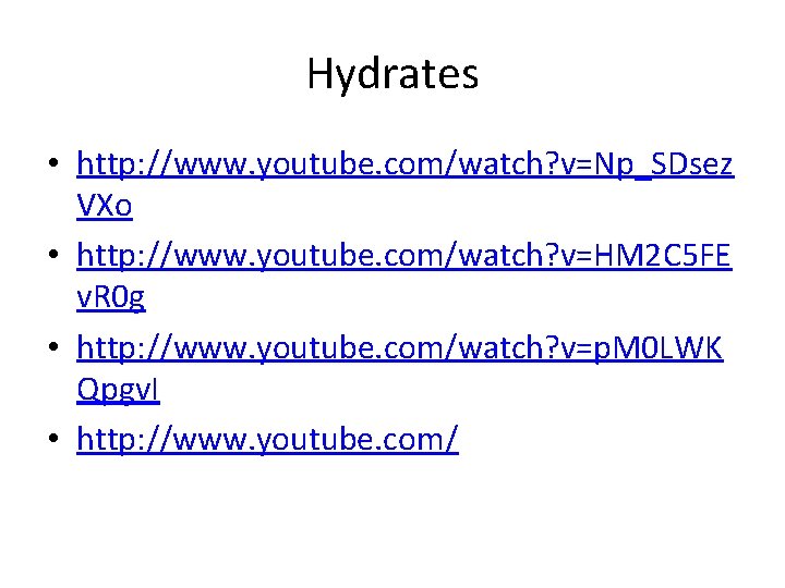 Hydrates • http: //www. youtube. com/watch? v=Np_SDsez VXo • http: //www. youtube. com/watch? v=HM