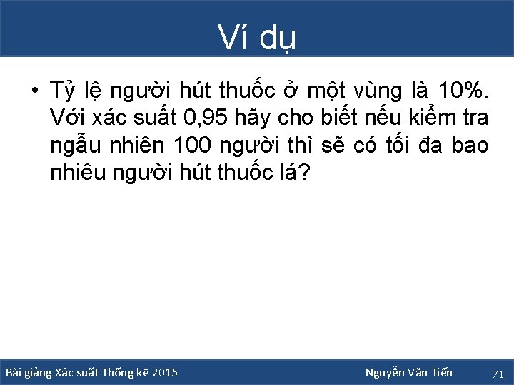 Ví dụ • Tỷ lệ người hút thuốc ở một vùng là 10%. Với