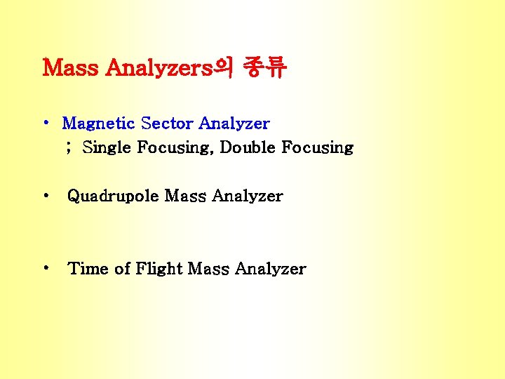 Mass Analyzers의 종류 • Magnetic Sector Analyzer ; Single Focusing, Double Focusing • Quadrupole