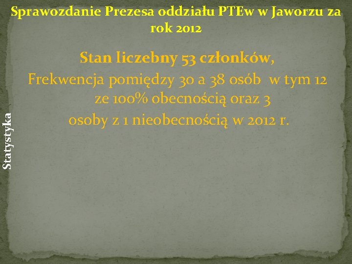 Statystyka Sprawozdanie Prezesa oddziału PTEw w Jaworzu za rok 2012 Stan liczebny 53 członków,