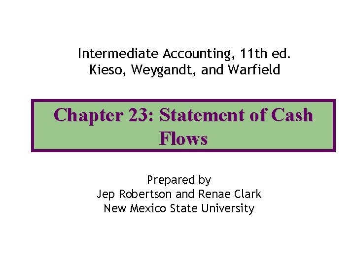 Intermediate Accounting, 11 th ed. Kieso, Weygandt, and Warfield Chapter 23: Statement of Cash