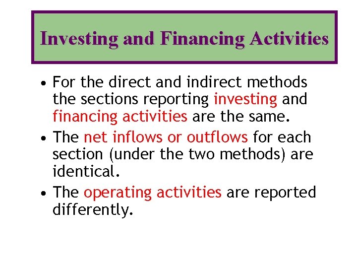 Investing and Financing Activities • For the direct and indirect methods the sections reporting