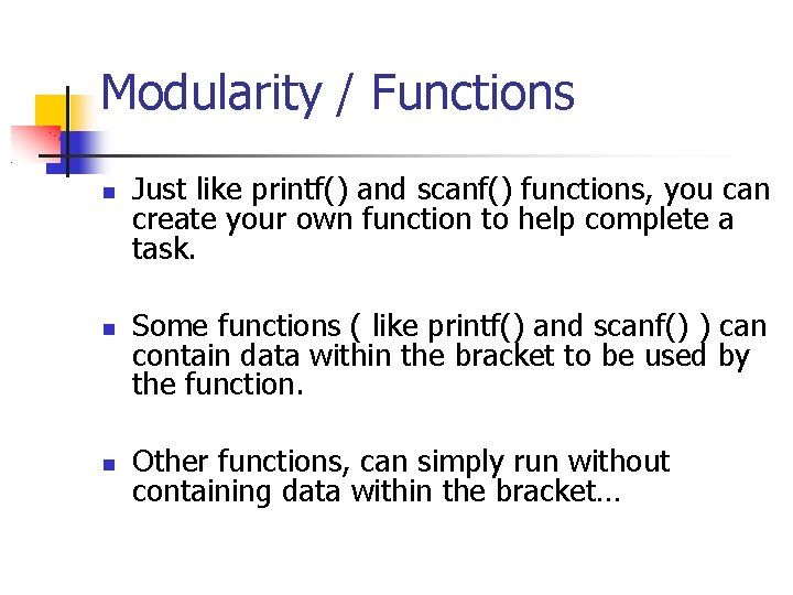 Modularity / Functions Just like printf() and scanf() functions, you can create your own