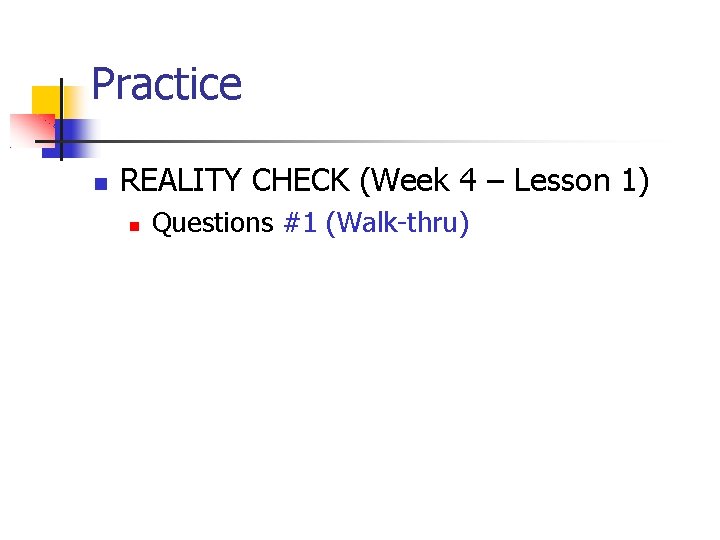 Practice REALITY CHECK (Week 4 – Lesson 1) Questions #1 (Walk-thru) 