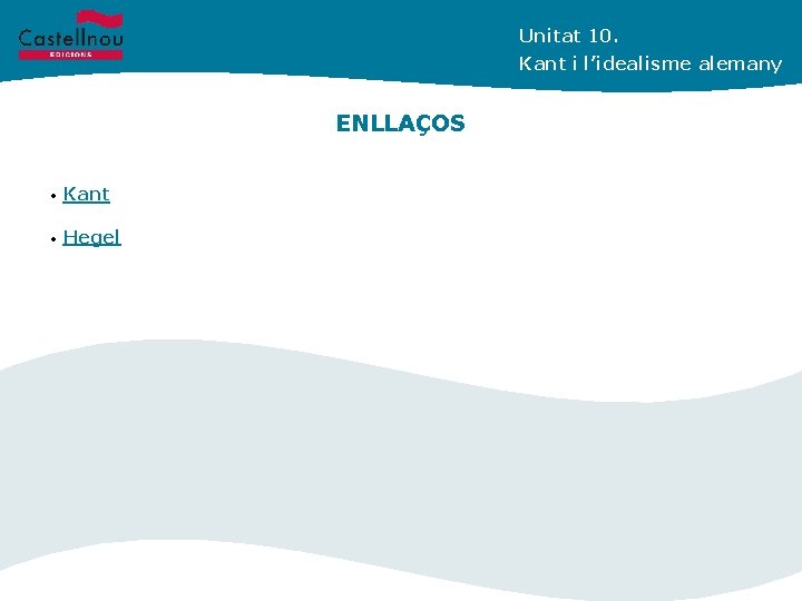 Unitat 10. Kant i l’idealisme alemany ENLLAÇOS • Kant • Hegel 