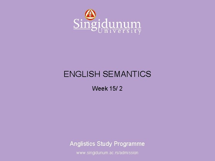 Anglistics Study Programme ENGLISH SEMANTICS Week 15/ 2 Anglistics Study Programme www. singidunum. ac.