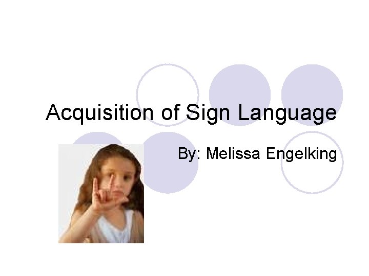 Acquisition of Sign Language By: Melissa Engelking 