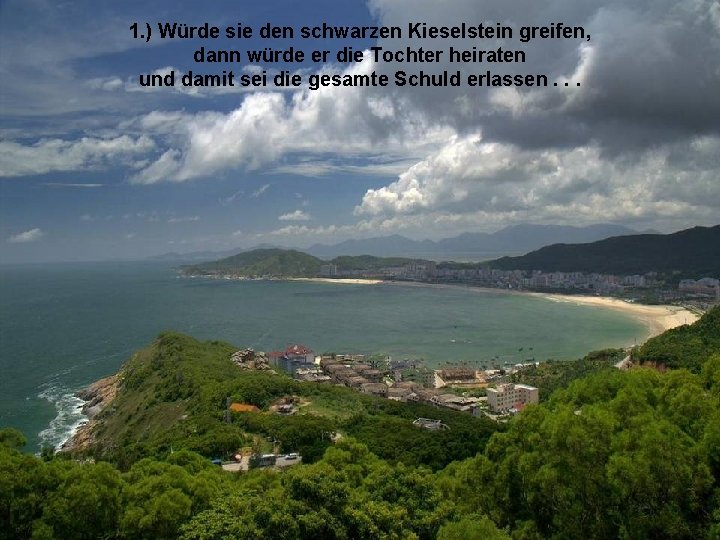 1. ) Würde sie den schwarzen Kieselstein greifen, dann würde er die Tochter heiraten