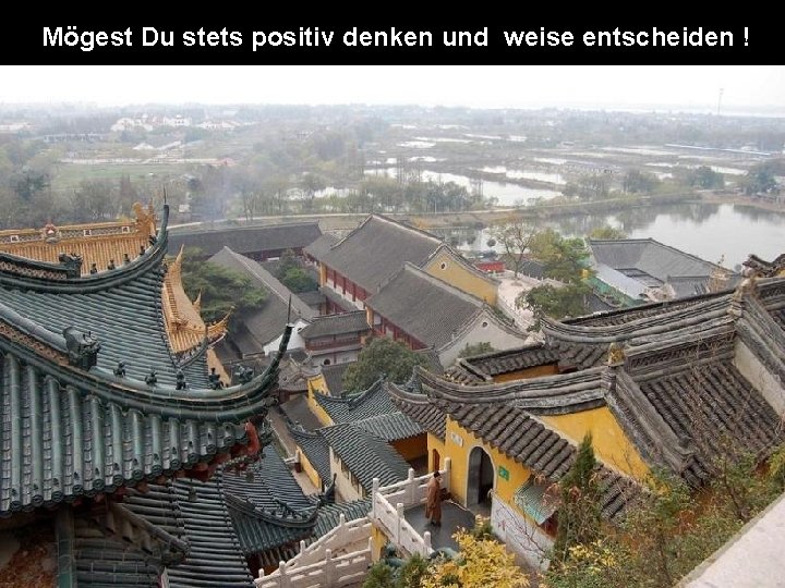  Mögest Du stets positiv denken und weise entscheiden ! 