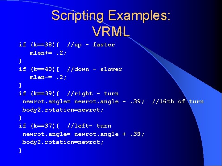 Scripting Examples: VRML if (k==38){ //up - faster mlen+=. 2; } if (k==40){ //down