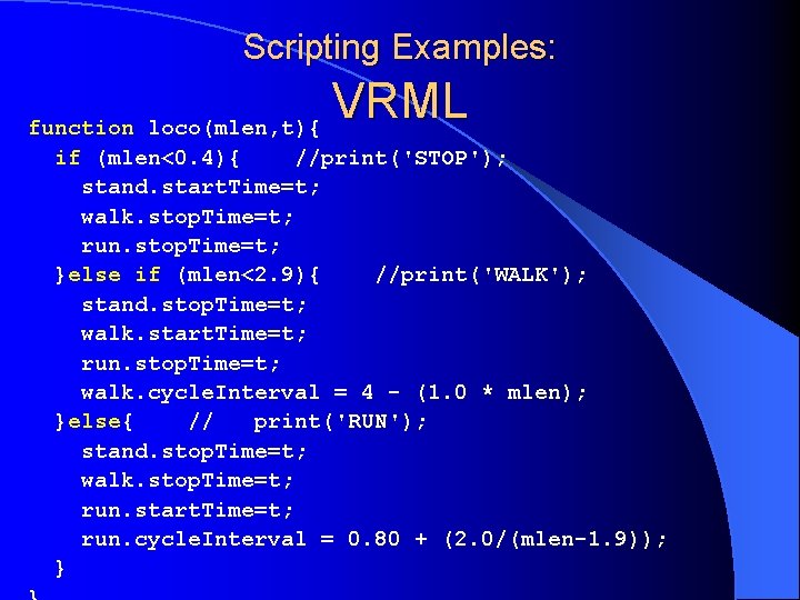 Scripting Examples: VRML function loco(mlen, t){ if (mlen<0. 4){ //print('STOP'); stand. start. Time=t; walk.