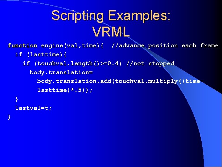 Scripting Examples: VRML function engine(val, time){ //advance position each frame if (lasttime){ if (touchval.