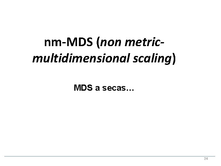 nm-MDS (non metricmultidimensional scaling) MDS a secas… 24 