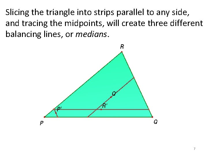 Slicing the triangle into strips parallel to any side, and tracing the midpoints, will Slicing the triangle into strips parallel to any side, and tracing the midpoints, will