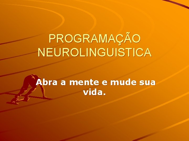 PROGRAMAÇÃO NEUROLINGUISTICA Abra a mente e mude sua vida. 