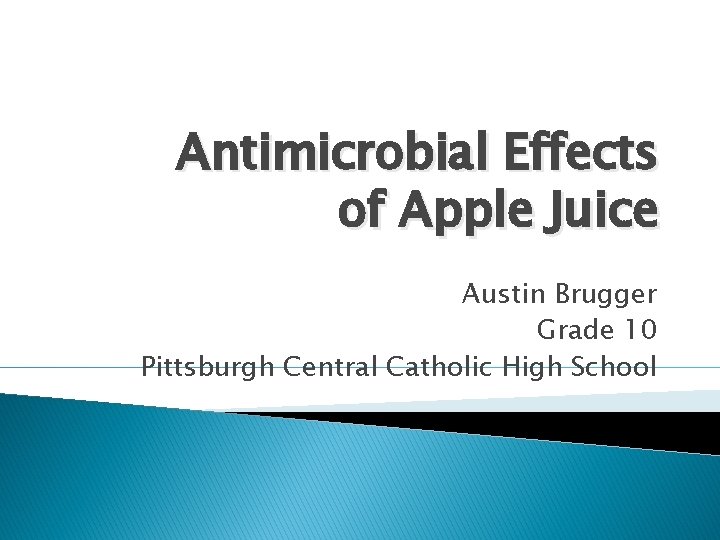 Antimicrobial Effects of Apple Juice Austin Brugger Grade 10 Pittsburgh Central Catholic High School