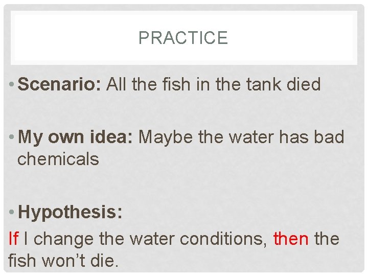 PRACTICE • Scenario: All the fish in the tank died • My own idea: