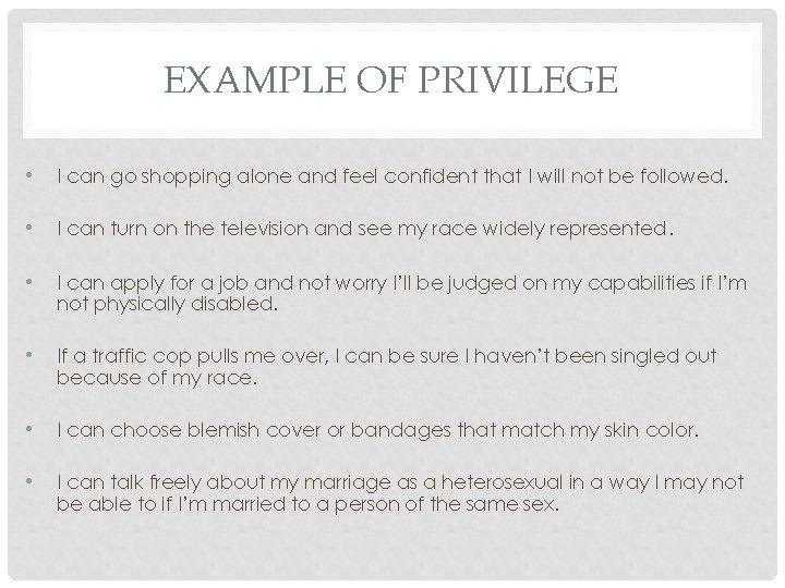 EXAMPLE OF PRIVILEGE • I can go shopping alone and feel confident that I