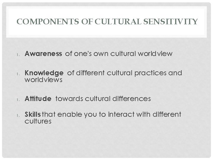 COMPONENTS OF CULTURAL SENSITIVITY 1. 1. Awareness of one's own cultural worldview Knowledge of