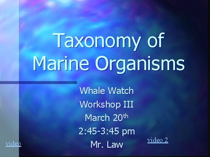 Taxonomy of Marine Organisms video Whale Watch Workshop III March 20 th 2: 45 Taxonomy of Marine Organisms video Whale Watch Workshop III March 20 th 2: 45
