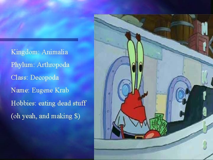 Kingdom: Animalia Phylum: Arthropoda Class: Decopoda Name: Eugene Krab Hobbies: eating dead stuff (oh Kingdom: Animalia Phylum: Arthropoda Class: Decopoda Name: Eugene Krab Hobbies: eating dead stuff (oh
