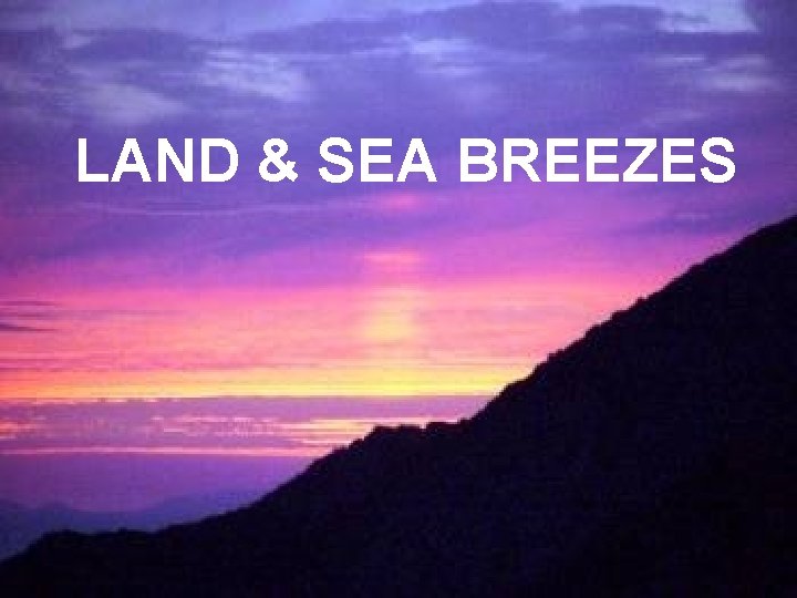 LAND & SEA BREEZES Land Sea Breezes 