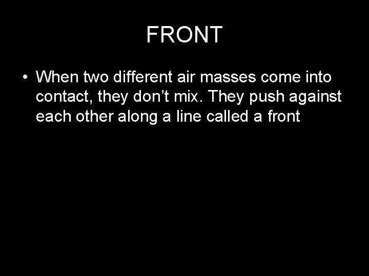 FRONT • When two different air masses come into contact, they don’t mix. They