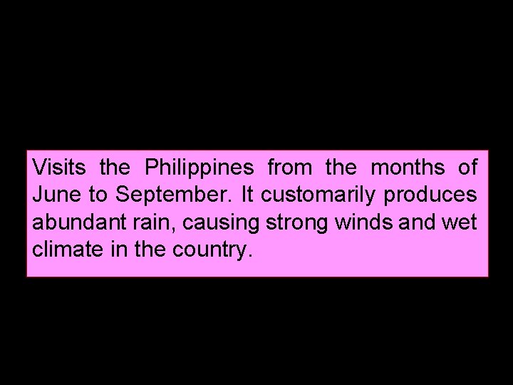 Visits the Philippines from the months of June to September. It customarily produces abundant