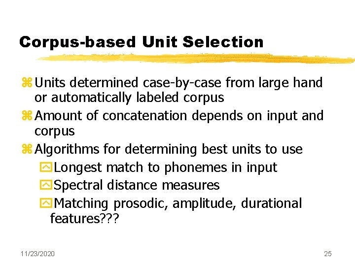 Corpus-based Unit Selection z Units determined case-by-case from large hand or automatically labeled corpus Corpus-based Unit Selection z Units determined case-by-case from large hand or automatically labeled corpus