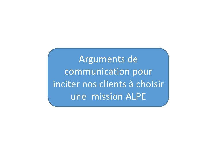 Arguments de communication pour inciter nos clients à choisir une mission ALPE 