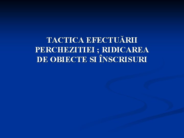 TACTICA EFECTUĂRII PERCHEZITIEI ; RIDICAREA DE OBIECTE SI ÎNSCRISURI 