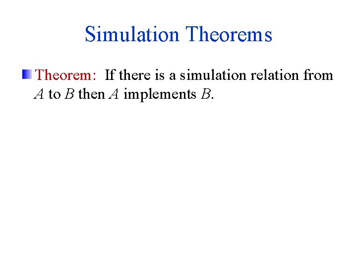 Simulation Theorems Theorem: If there is a simulation relation from A to B then Simulation Theorems Theorem: If there is a simulation relation from A to B then