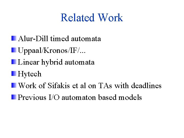 Related Work Alur-Dill timed automata Uppaal/Kronos/IF/. . . Linear hybrid automata Hytech Work of