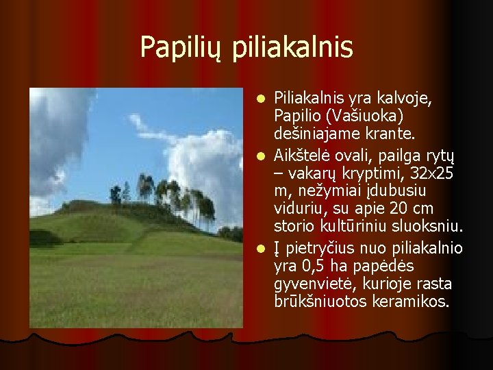 Papilių piliakalnis Piliakalnis yra kalvoje, Papilio (Vašiuoka) dešiniajame krante. l Aikštelė ovali, pailga rytų