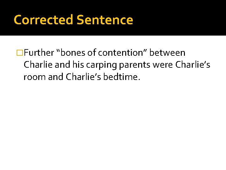 Corrected Sentence �Further “bones of contention” between Charlie and his carping parents were Charlie’s